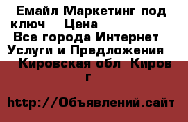 Емайл Маркетинг под ключ  › Цена ­ 5000-10000 - Все города Интернет » Услуги и Предложения   . Кировская обл.,Киров г.